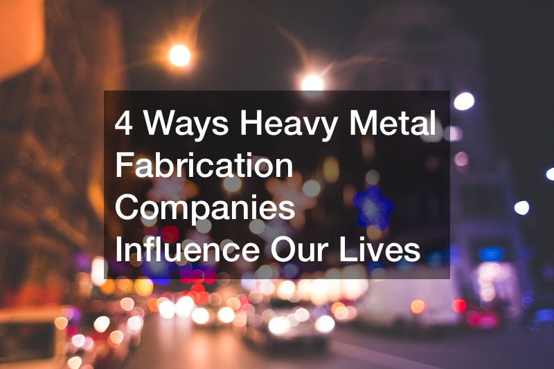 4 Ways Heavy Metal Fabrication Companies Influence Our Lives